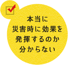 本当に災害時に効果を発揮するのか分からない