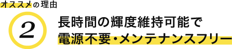 オススメの理由2 長時間の輝度維持可能で電源不要・メンテナンスフリー