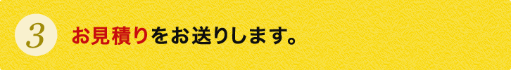 お見積りをお送りします。