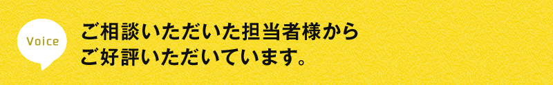 ご相談いただいた担当者様からご好評いただいています。