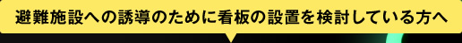 避難施設への誘導のために看板の設置を検討している方へ