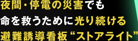 夜間・停電の災害でも命を救うために光り続ける避難誘導看板“ストアライト”