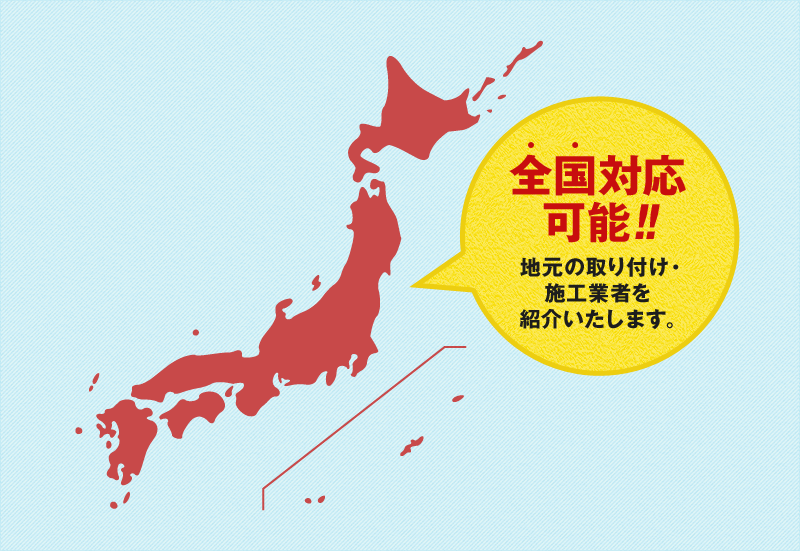 全国対応可能!!地元の取り付け・施工業者を紹介いたします。