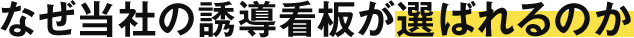 なぜ当社の誘導看板が選ばれるのか