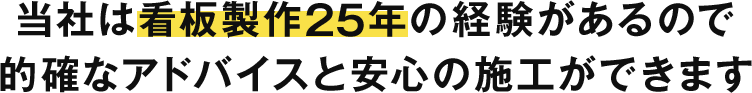 当社は看板製作25年の経験があるので、的確なアドバイスと安心の施工ができます